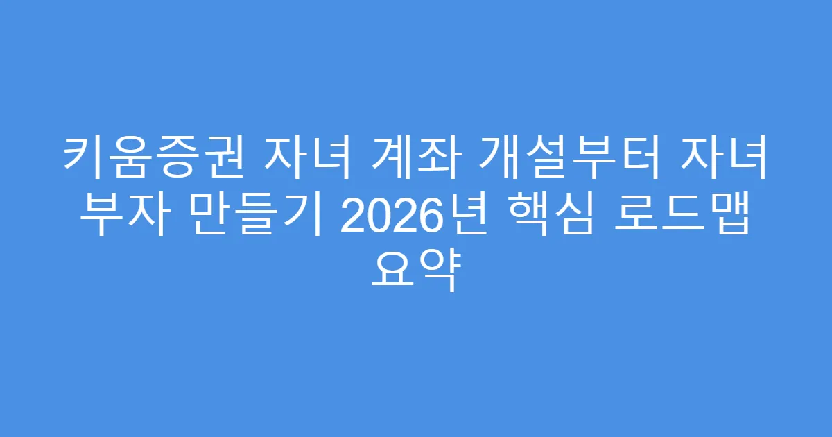 키움증권 자녀 계좌 개설부터 자녀 부자 만들기 2026년 핵심 로드맵 요약