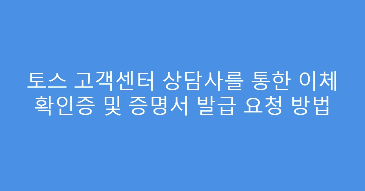 토스 고객센터 상담사를 통한 이체 확인증 및 증명서 발급 요청 방법
