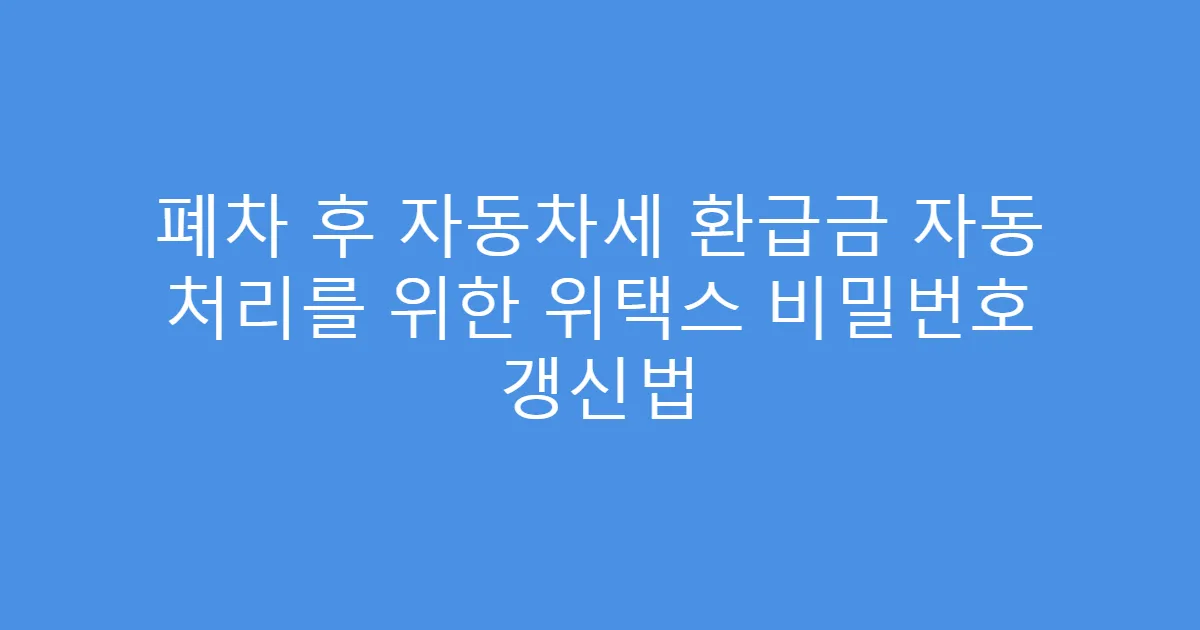 폐차 후 자동차세 환급금 자동 처리를 위한 위택스 비밀번호 갱신법