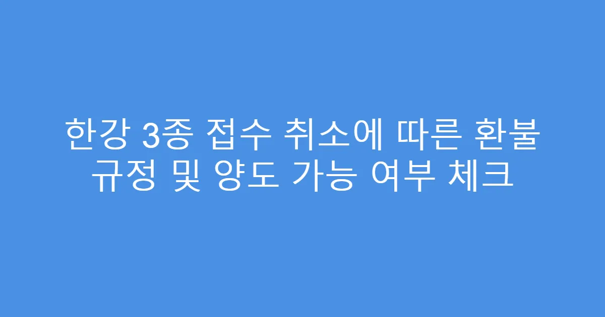한강 3종 접수 취소에 따른 환불 규정 및 양도 가능 여부 체크