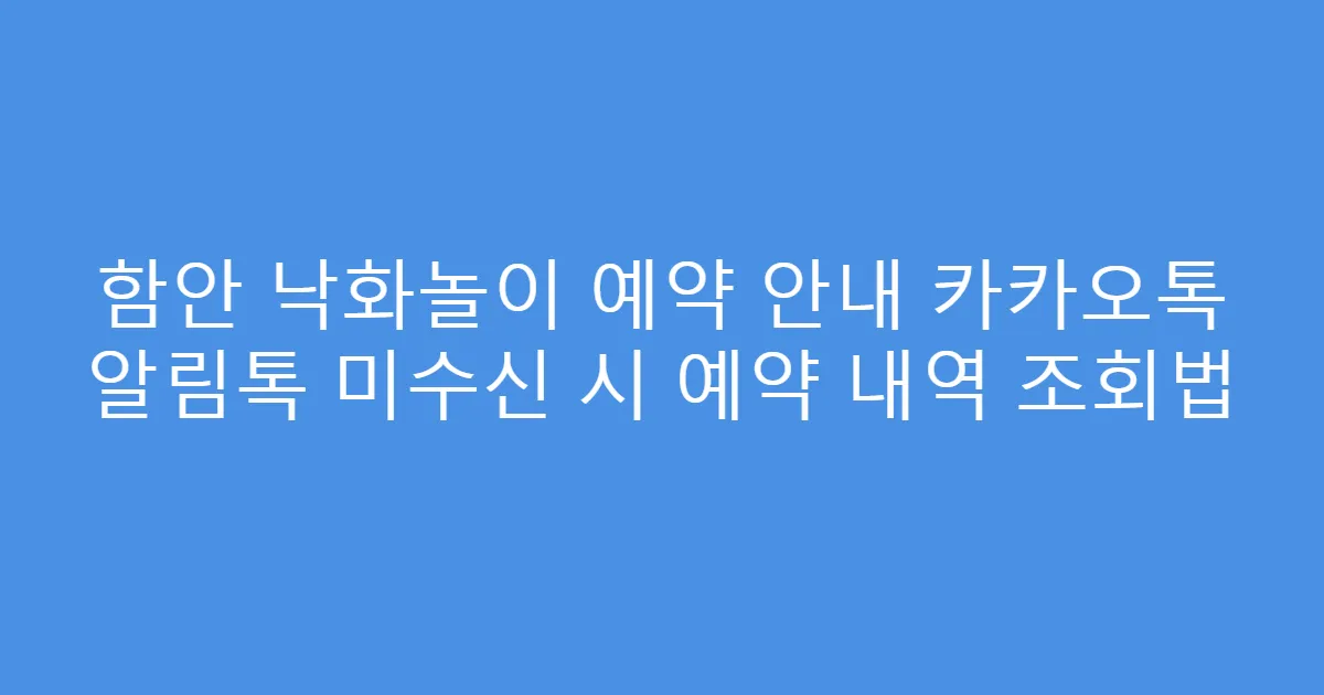 함안 낙화놀이 예약 안내 카카오톡 알림톡 미수신 시 예약 내역 조회법