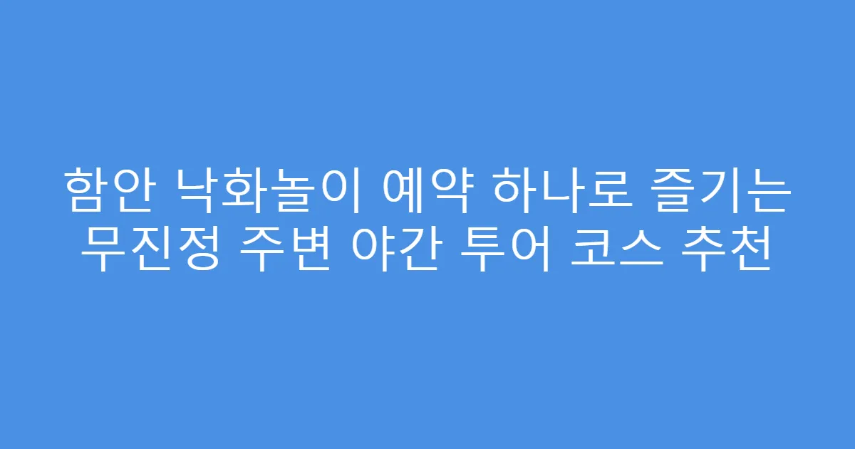 함안 낙화놀이 예약 하나로 즐기는 무진정 주변 야간 투어 코스 추천
