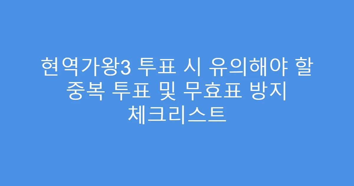 현역가왕3 투표 시 유의해야 할 중복 투표 및 무효표 방지 체크리스트