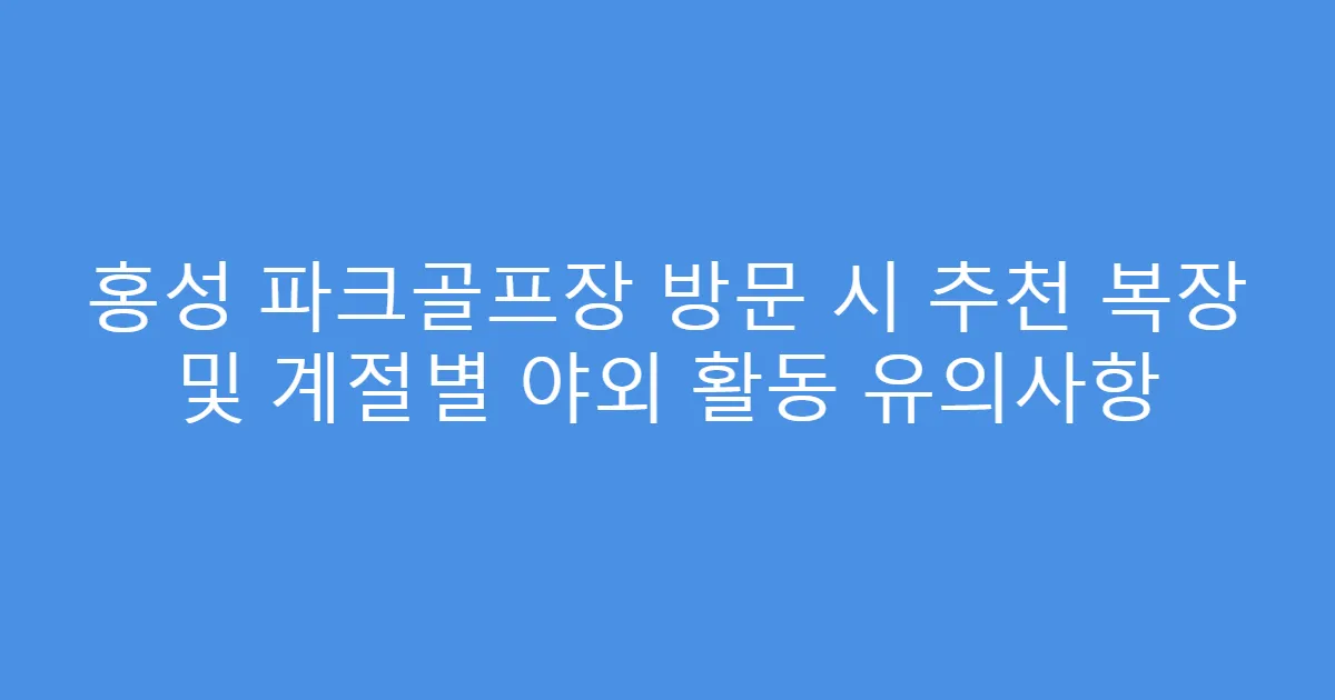 홍성 파크골프장 방문 시 추천 복장 및 계절별 야외 활동 유의사항