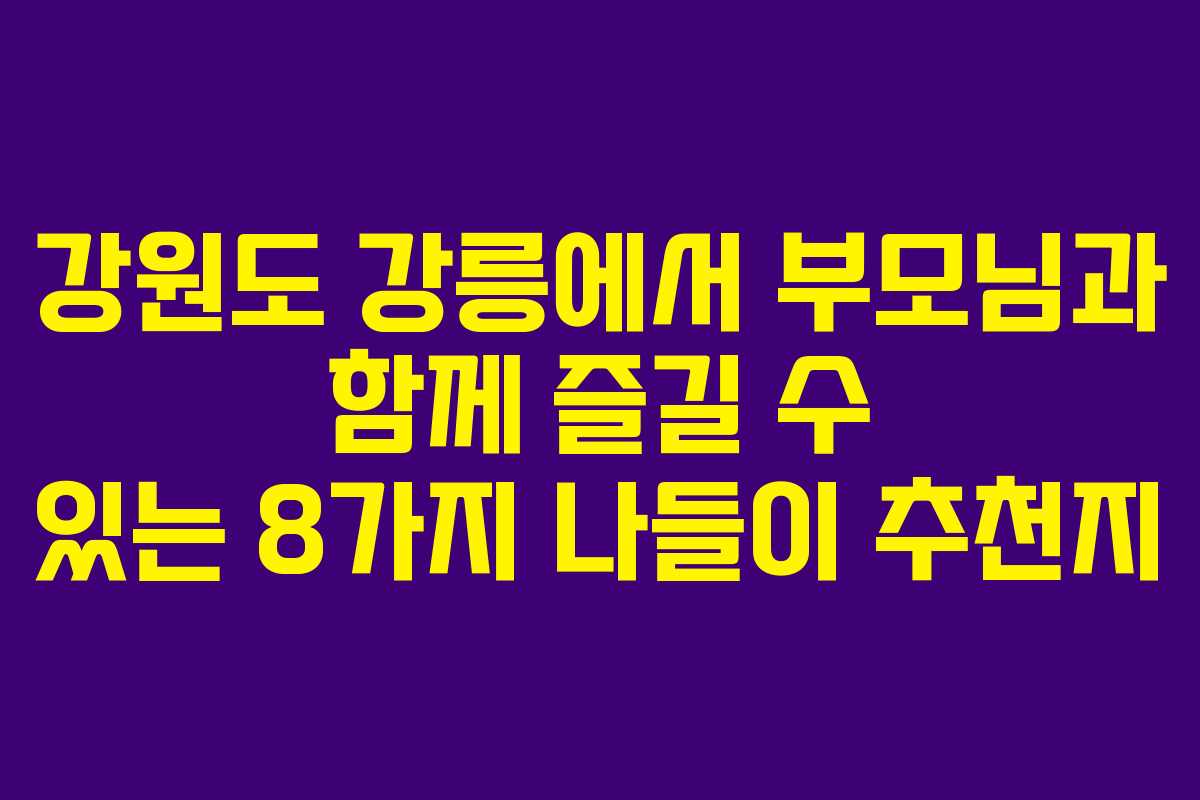 강원도-강릉에서-부모님과-함께-즐길-수-있는-8가지-나들이-추천지