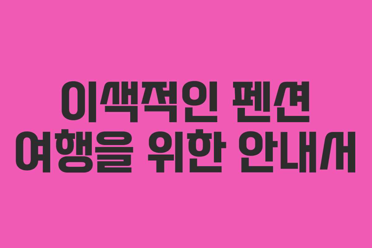 이색적인-펜션-여행을-위한-안내서