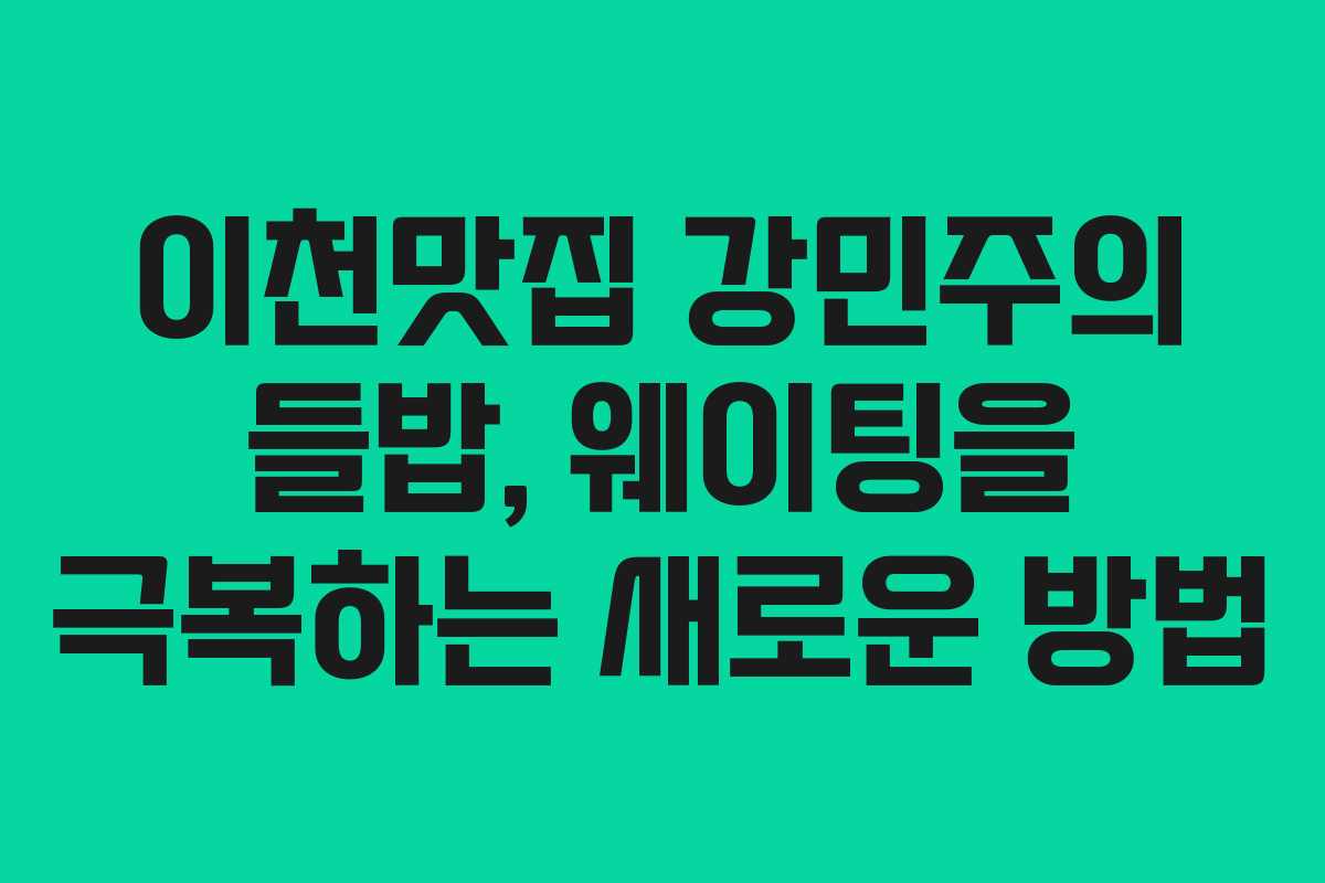 이천맛집-강민주의-들밥,-웨이팅을-극복하는-새로운-방법