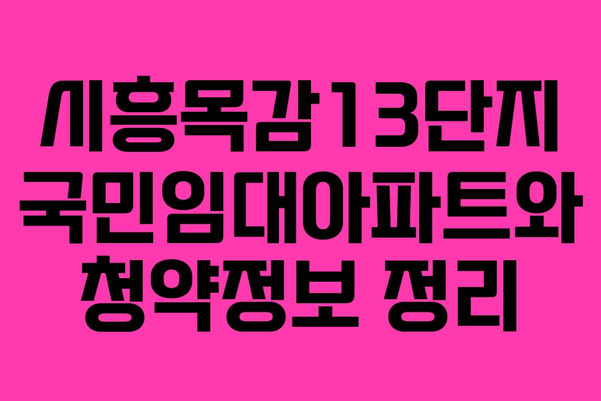 시흥목감13단지-국민임대아파트와-청약정보-정리