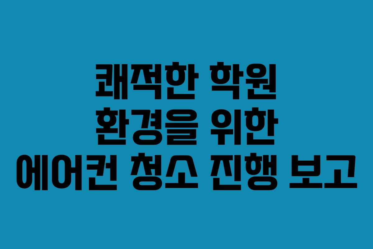 쾌적한-학원-환경을-위한-에어컨-청소-진행-보고