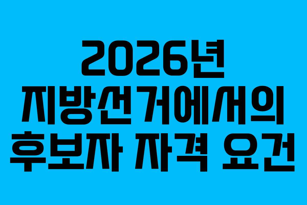 2026년-지방선거에서의-후보자-자격-요건
