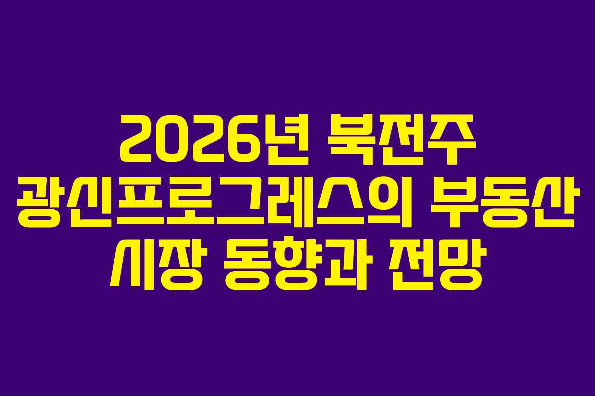 2026년-북전주-광신프로그레스의-부동산-시장-동향과-전망