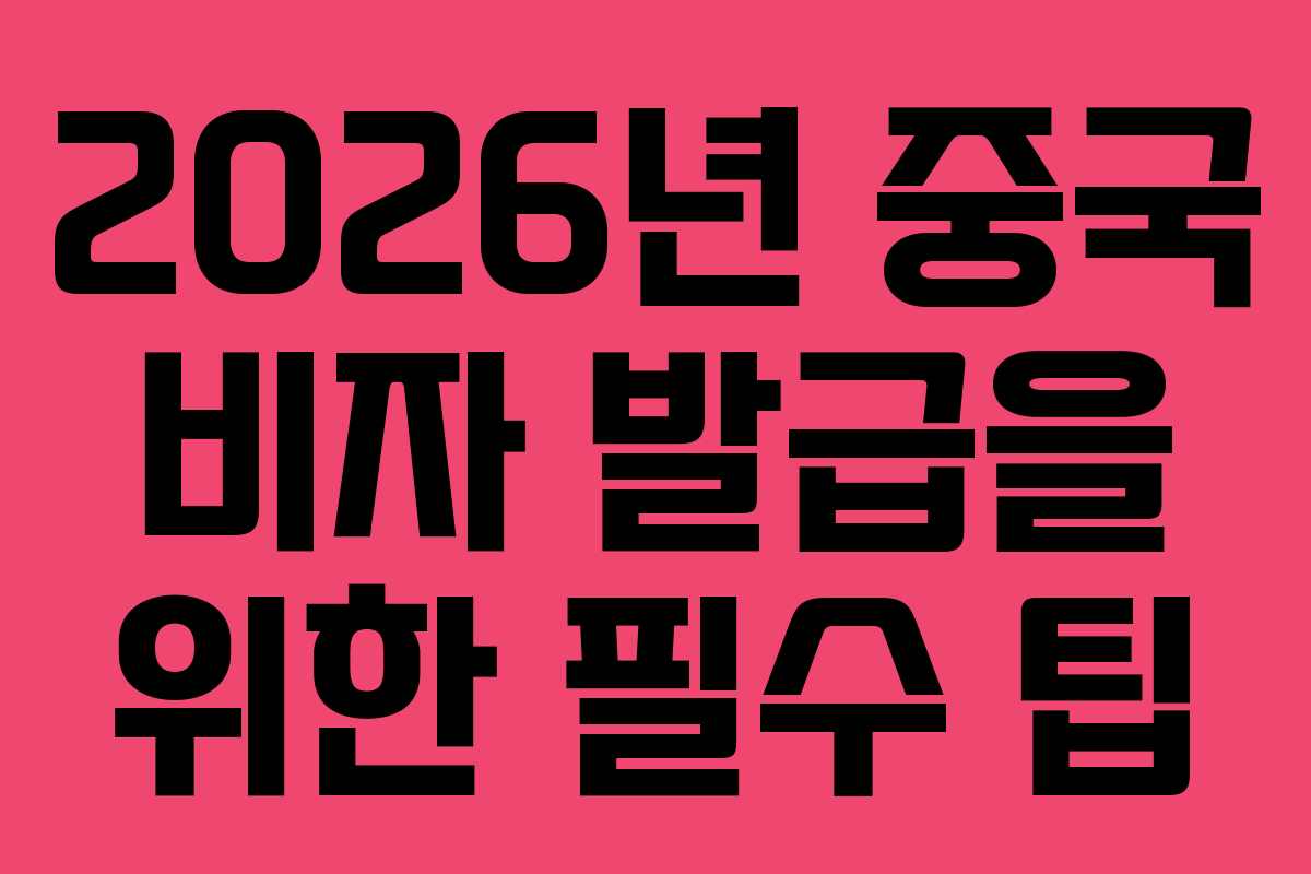 2026년 중국 비자 발급을 위한 필수 팁