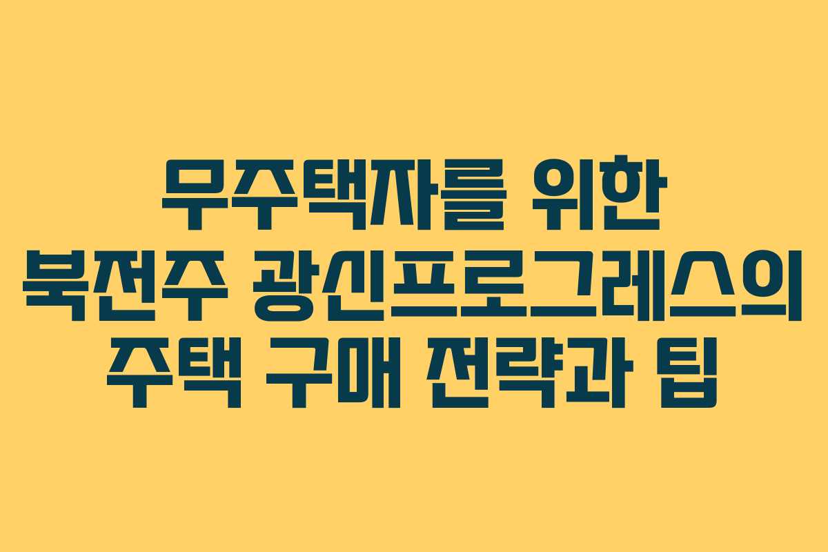 무주택자를 위한 북전주 광신프로그레스의 주택 구매 전략과 팁