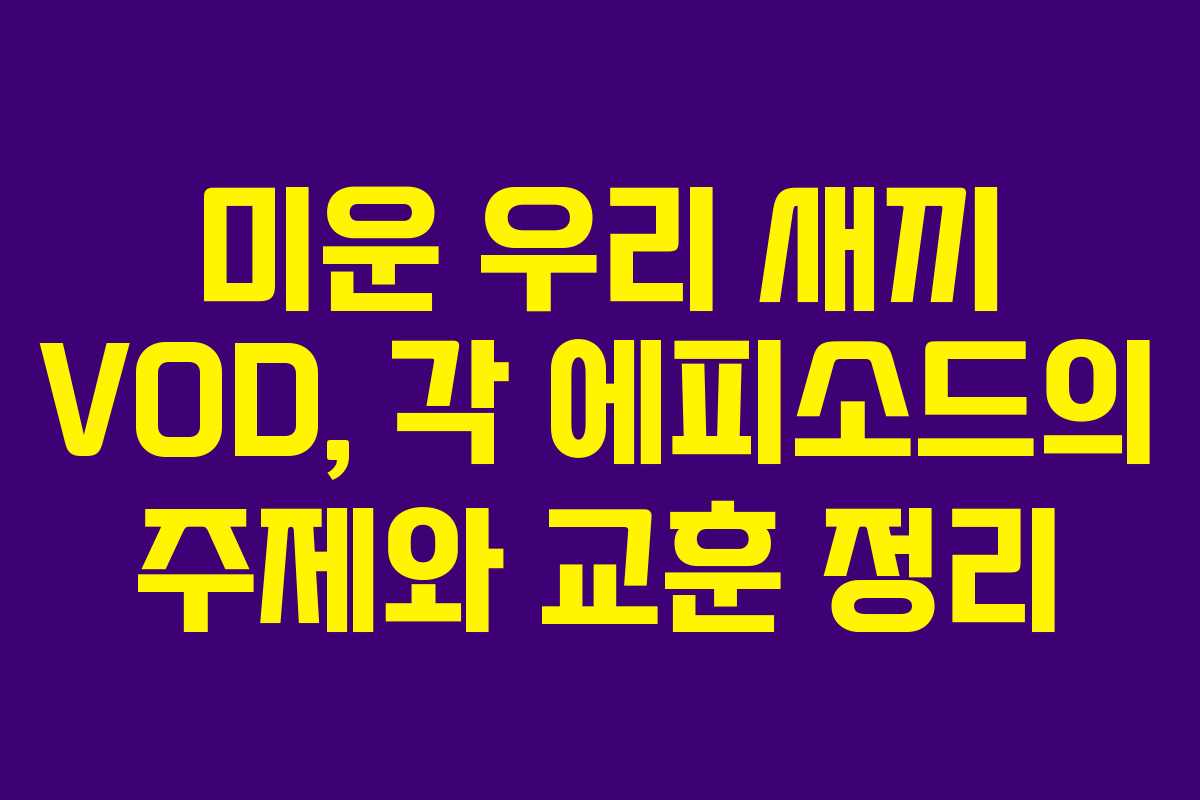 미운 우리 새끼 VOD, 각 에피소드의 주제와 교훈 정리