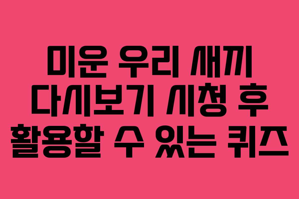 미운 우리 새끼 다시보기 시청 후 활용할 수 있는 퀴즈