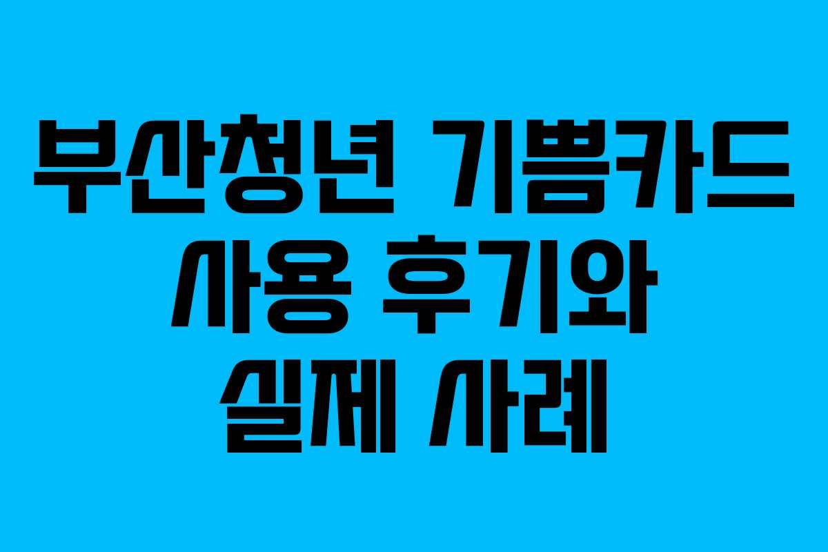 부산청년 기쁨카드 사용 후기와 실제 사례