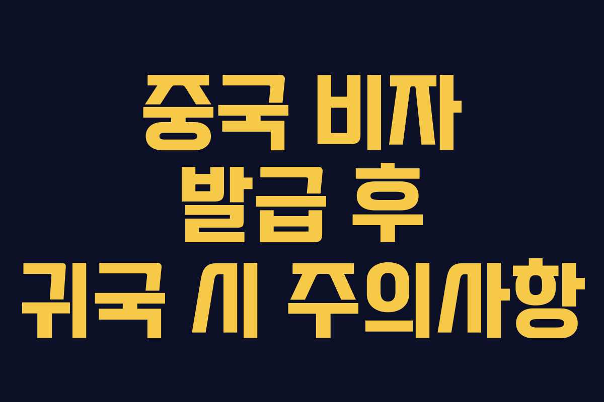 중국 비자 발급 후 귀국 시 주의사항