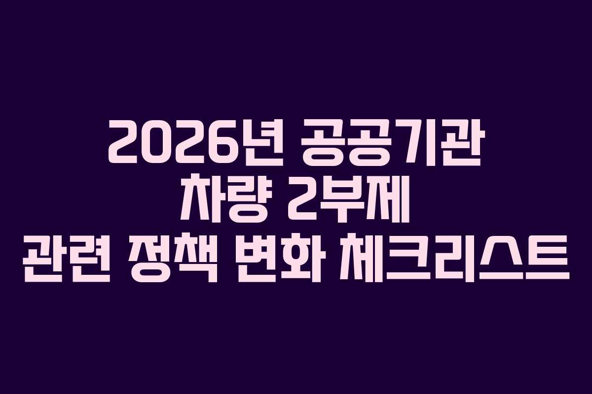 2026년 공공기관 차량 2부제 관련 정책 변화 체크리스트