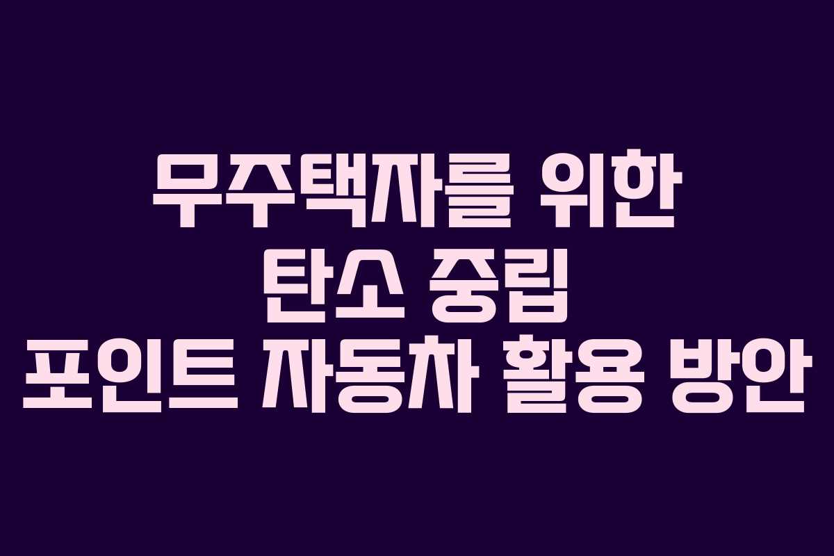 무주택자를 위한 탄소 중립 포인트 자동차 활용 방안