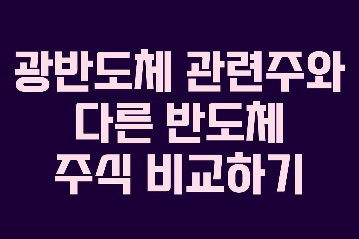 광반도체 관련주와 다른 반도체 주식 비교하기