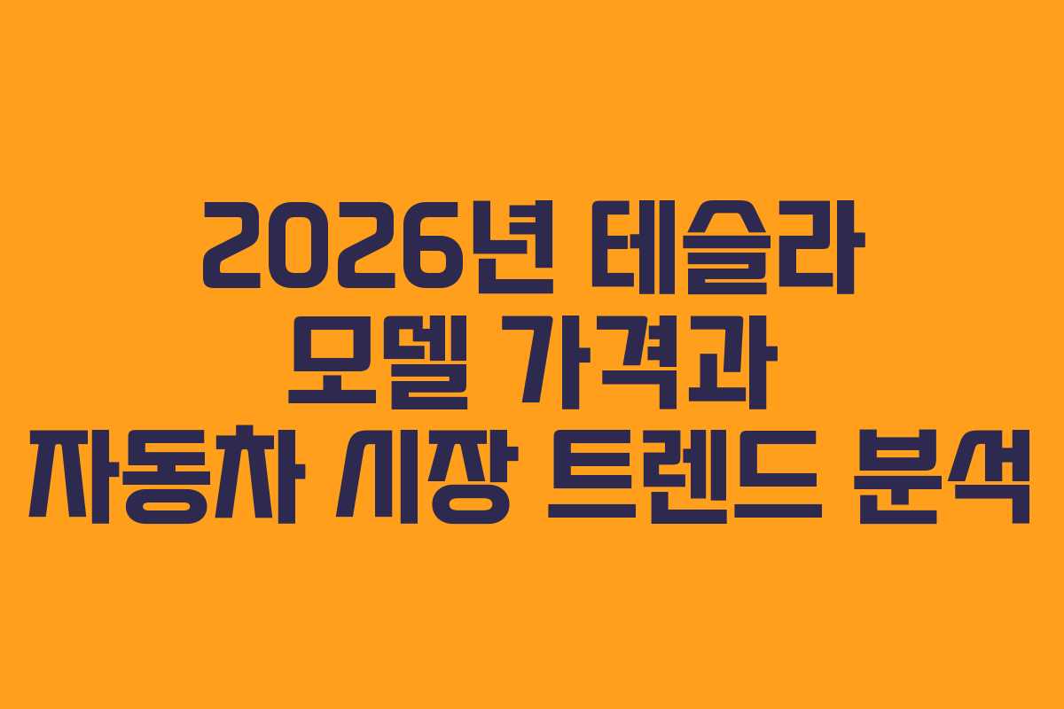 2026년 테슬라 모델 가격과 자동차 시장 트렌드 분석
