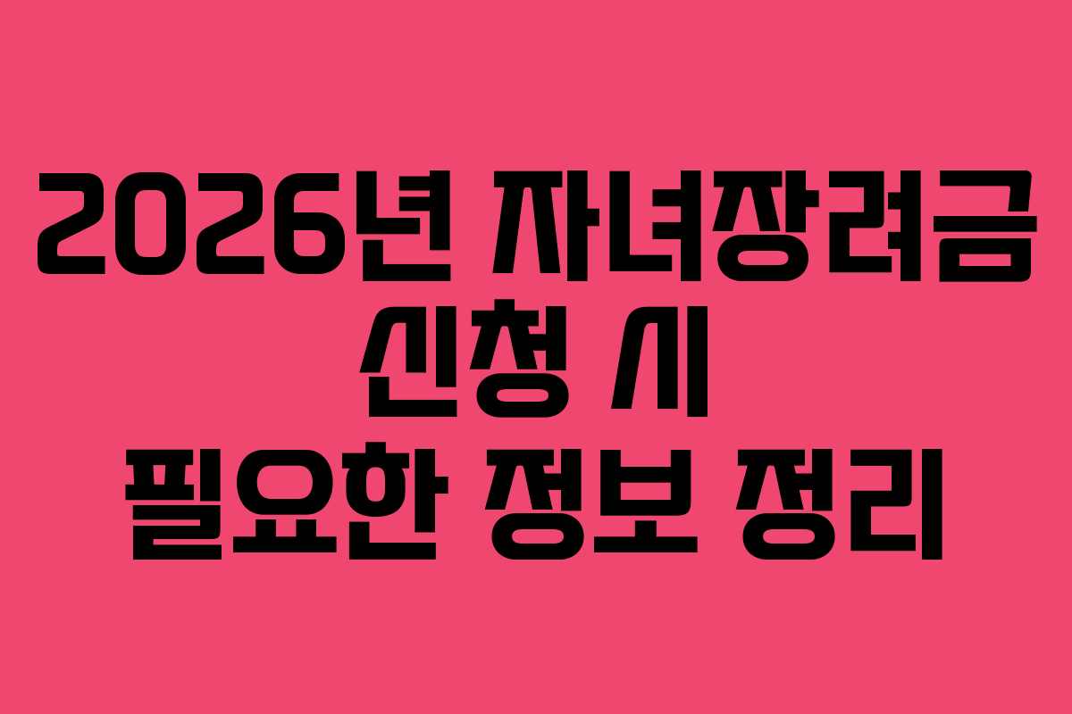 2026년 자녀장려금 신청 시 필요한 정보 정리