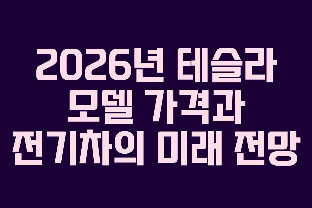 2026년 테슬라 모델 가격과 전기차의 미래 전망
