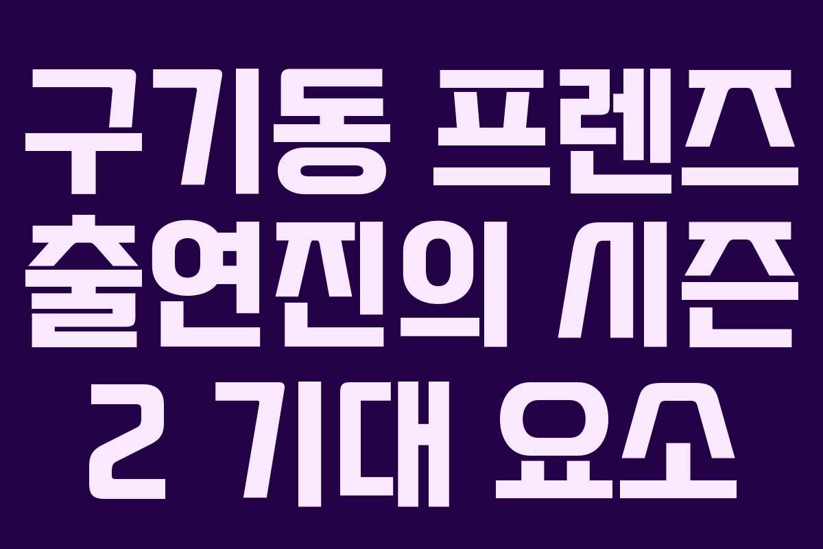 구기동 프렌즈 출연진의 시즌 2 기대 요소