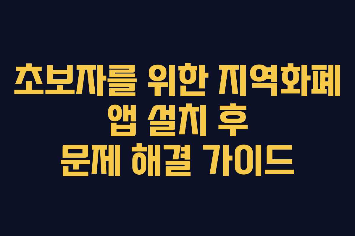 초보자를 위한 지역화폐 앱 설치 후 문제 해결 가이드