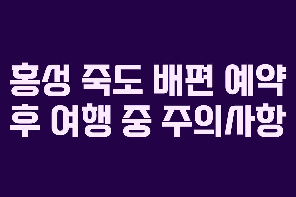 홍성 죽도 배편 예약 후 여행 중 주의사항