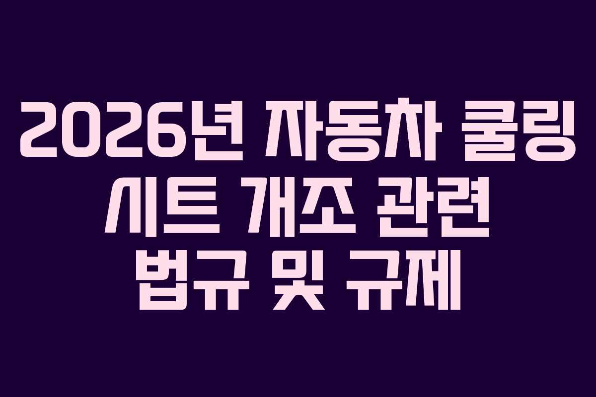 2026년 자동차 쿨링 시트 개조 관련 법규 및 규제