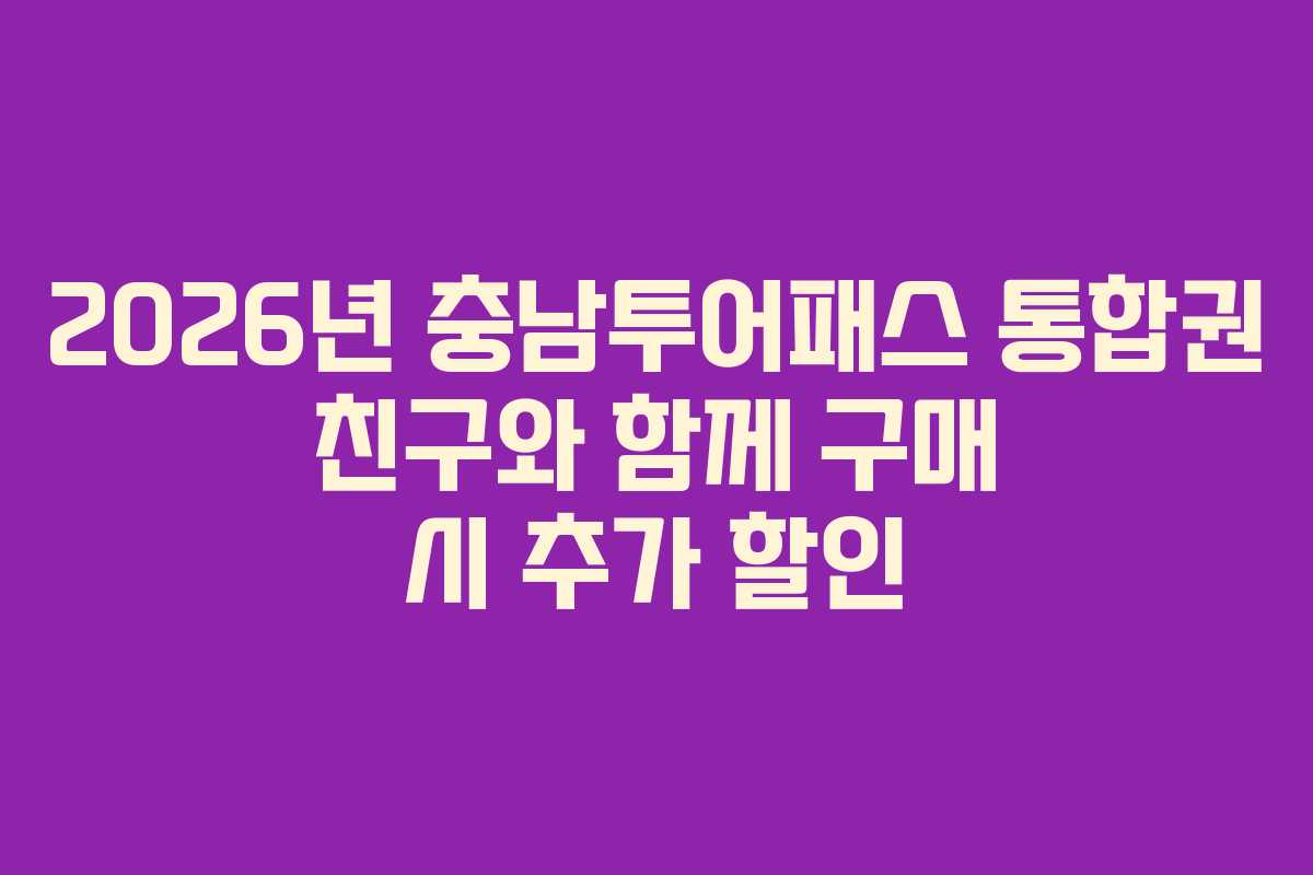 2026년 충남투어패스 통합권 친구와 함께 구매 시 추가 할인