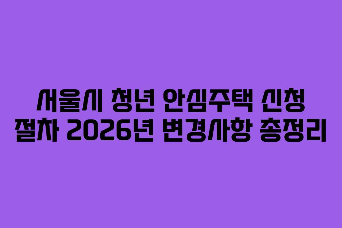 서울시 청년 안심주택 신청 절차 2026년 변경사항 총정리