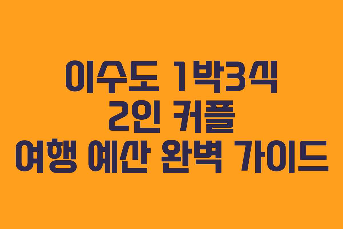 이수도 1박3식 2인 커플 여행 예산 완벽 가이드