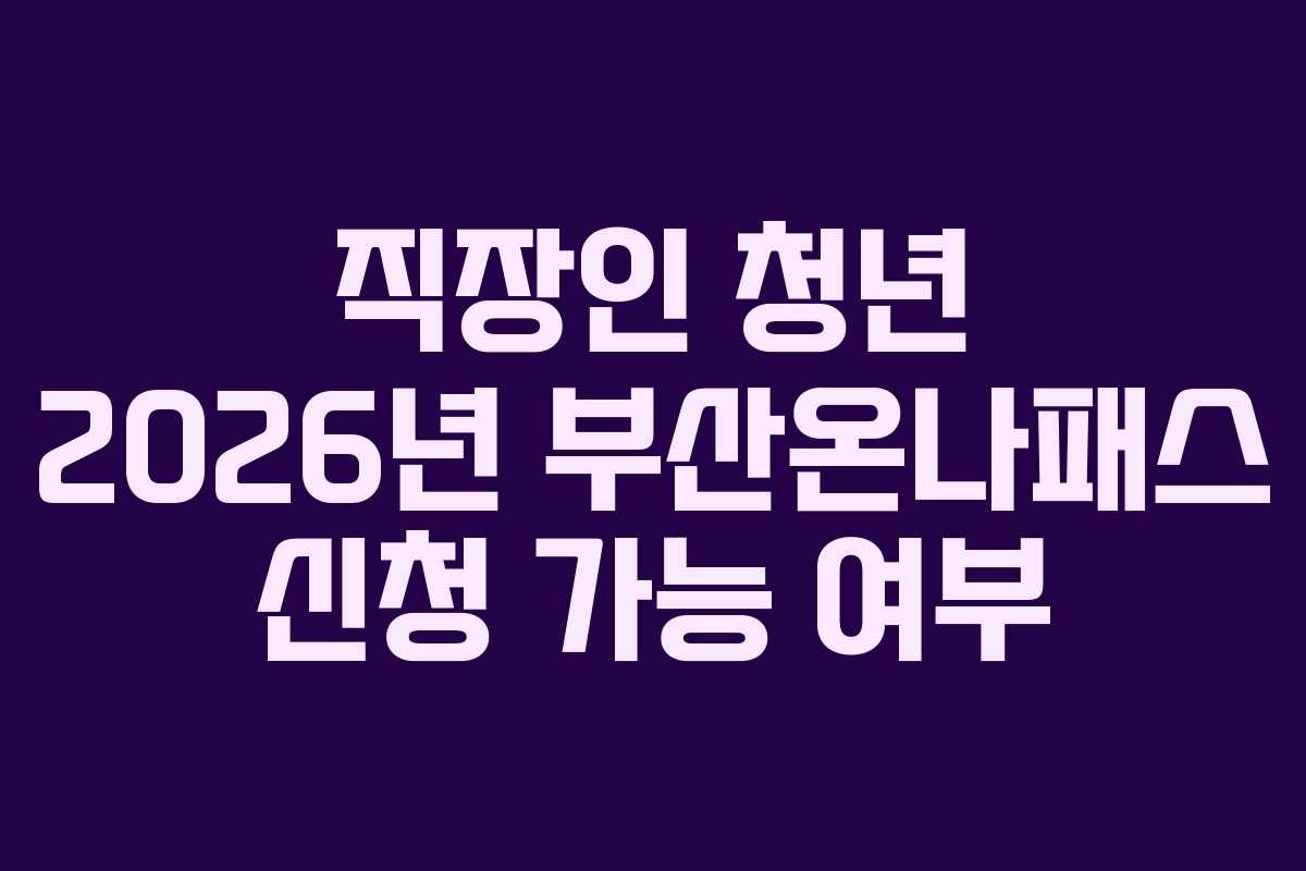 직장인 청년 2026년 부산온나패스 신청 가능 여부