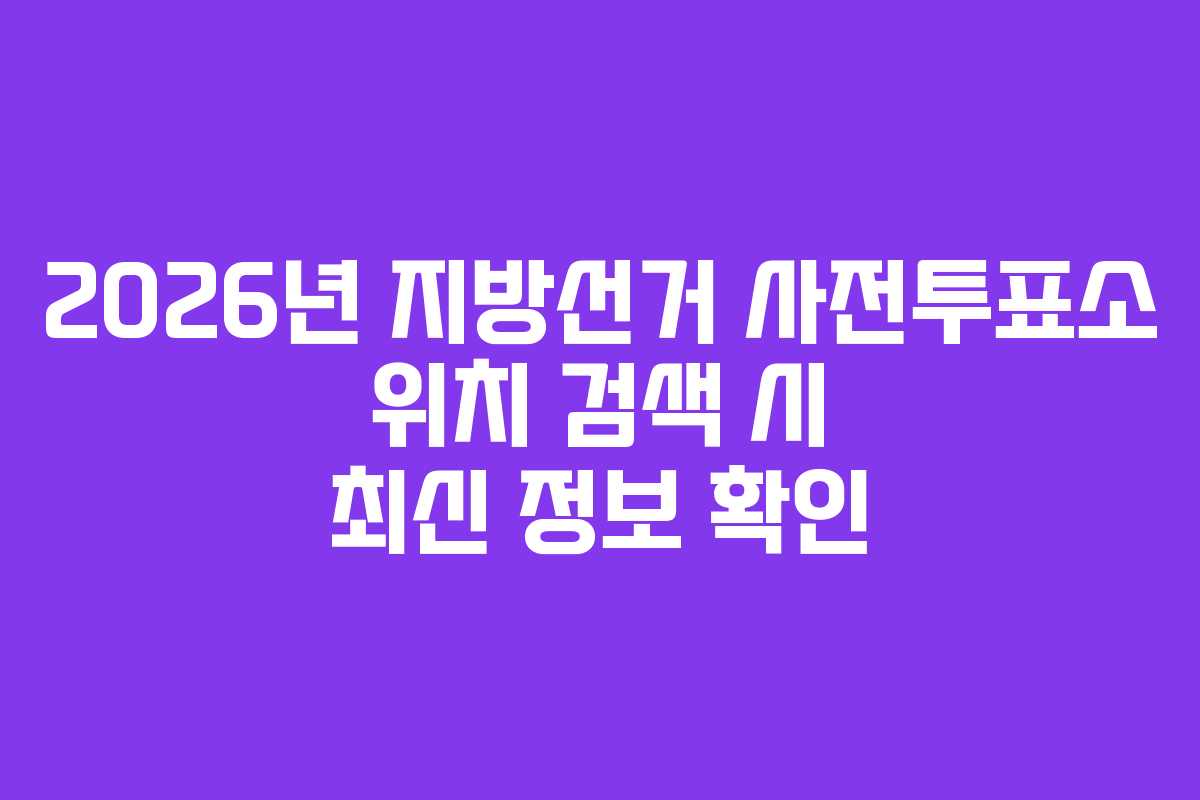 2026년 지방선거 사전투표소 위치 검색 시 최신 정보 확인