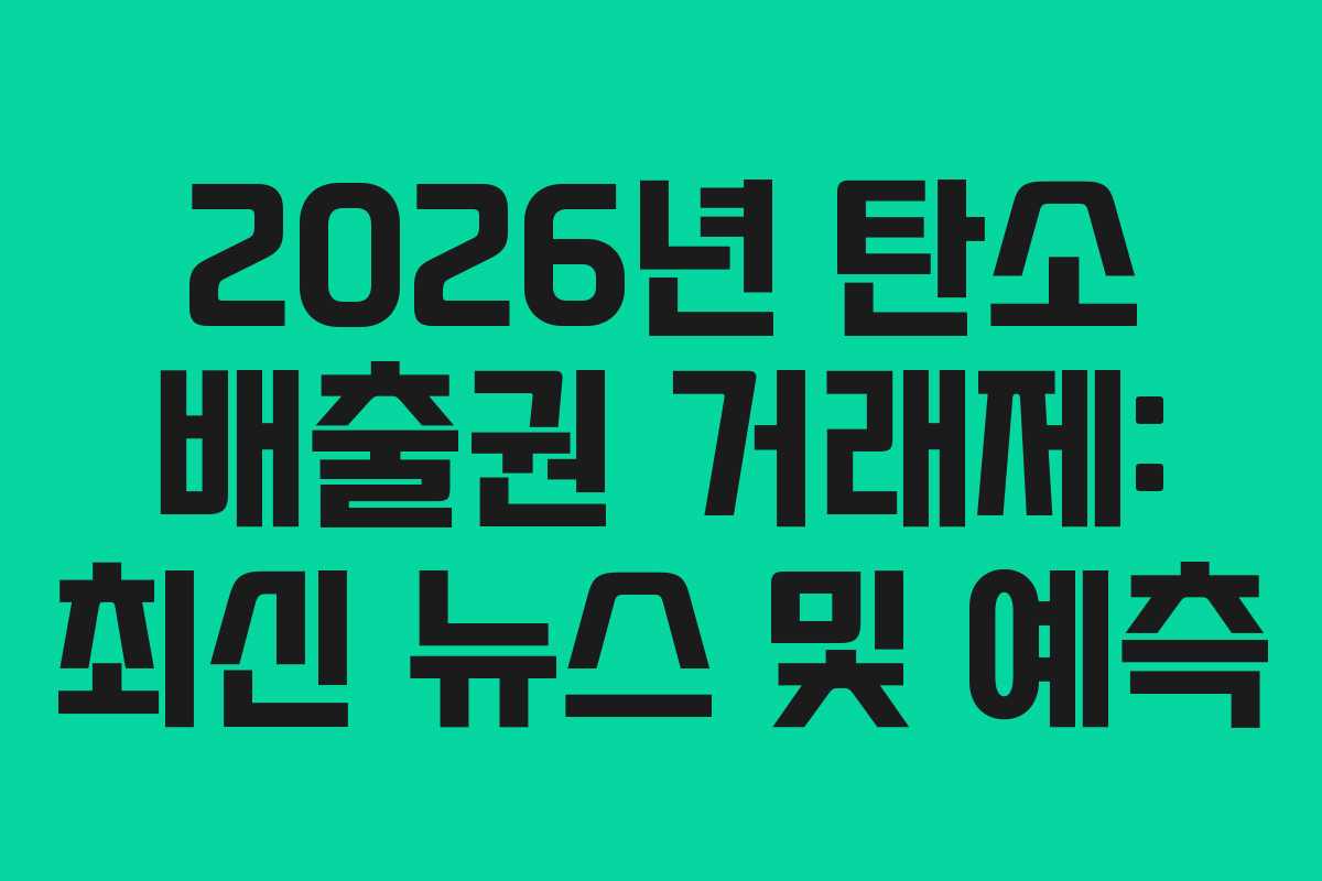 2026년 탄소 배출권 거래제: 최신 뉴스 및 예측