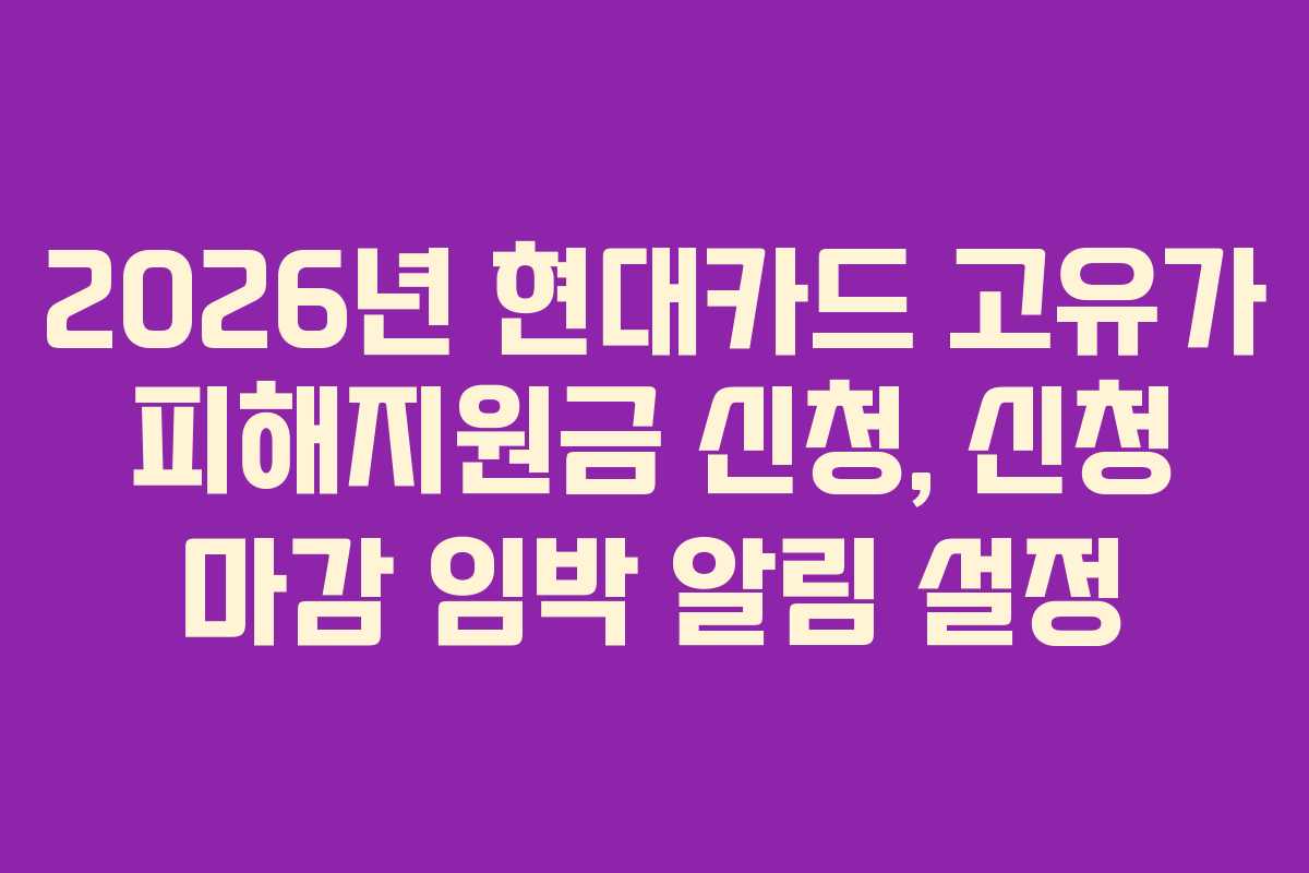 2026년 현대카드 고유가 피해지원금 신청, 신청 마감 임박 알림 설정