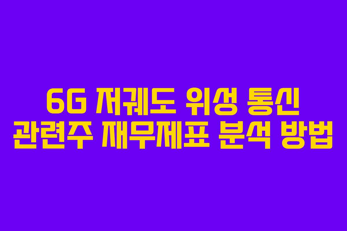 6G 저궤도 위성 통신 관련주 재무제표 분석 방법