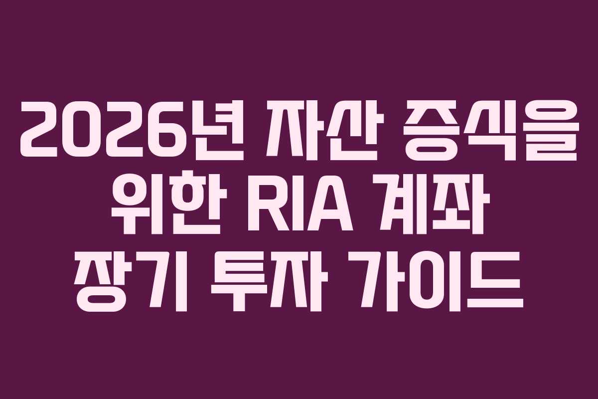 2026년 자산 증식을 위한 RIA 계좌 장기 투자 가이드