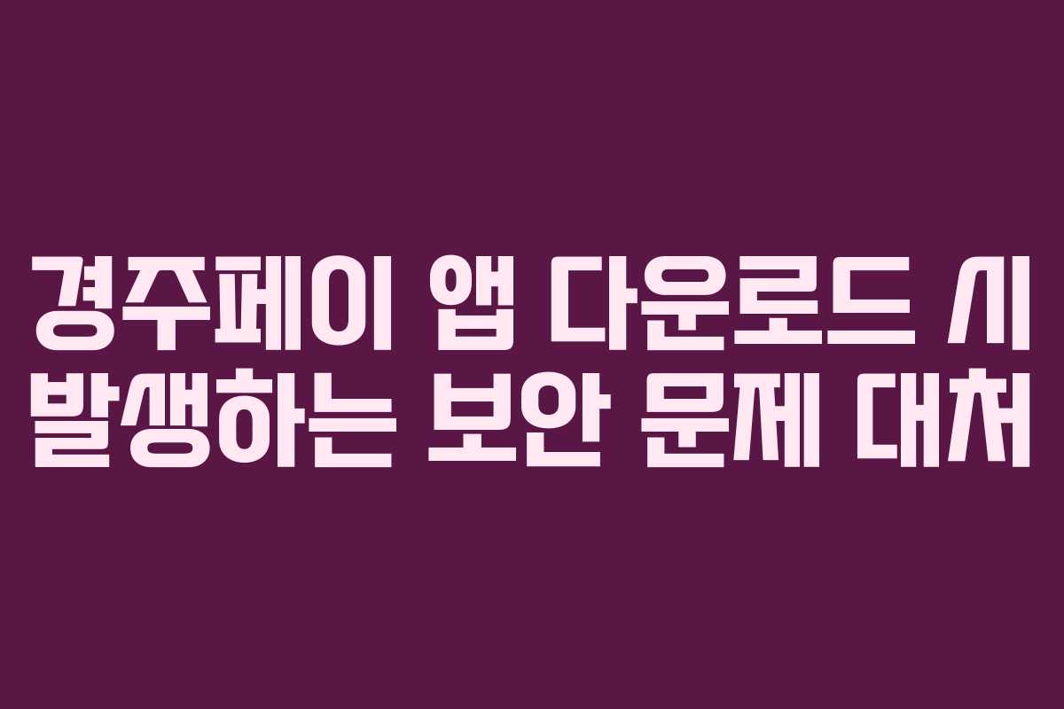 경주페이 앱 다운로드 시 발생하는 보안 문제 대처