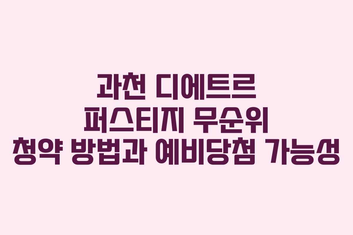 과천 디에트르 퍼스티지 무순위 청약 방법과 예비당첨 가능성