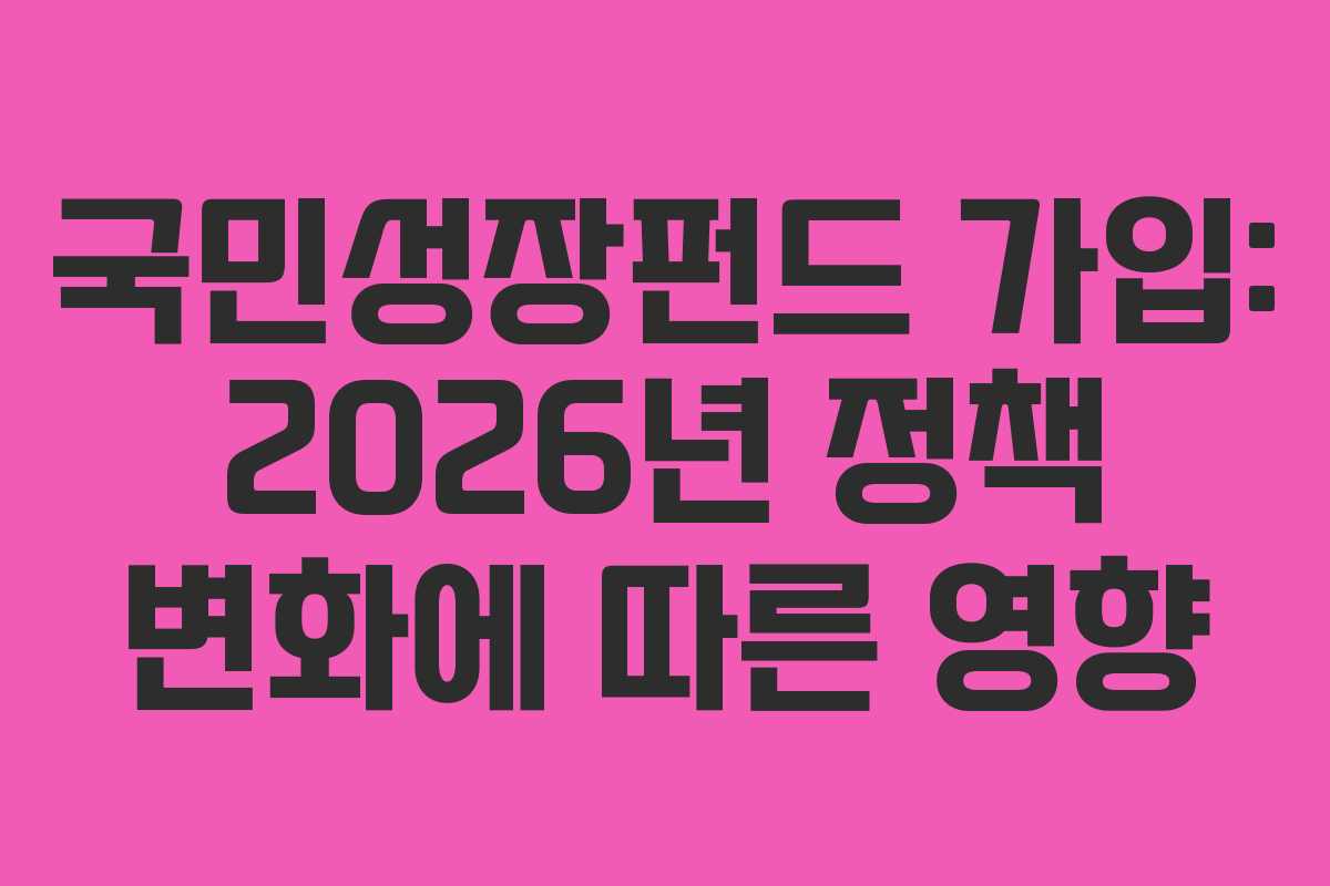 국민성장펀드 가입: 2026년 정책 변화에 따른 영향