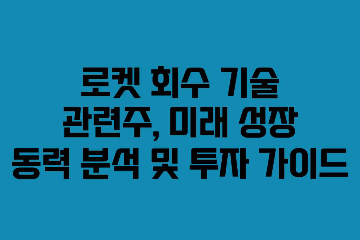 로켓 회수 기술 관련주, 미래 성장 동력 분석 및 투자 가이드