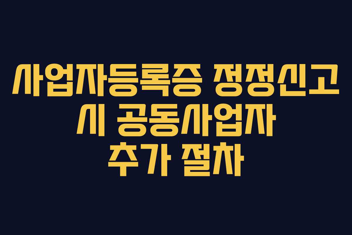 사업자등록증 정정신고 시 공동사업자 추가 절차