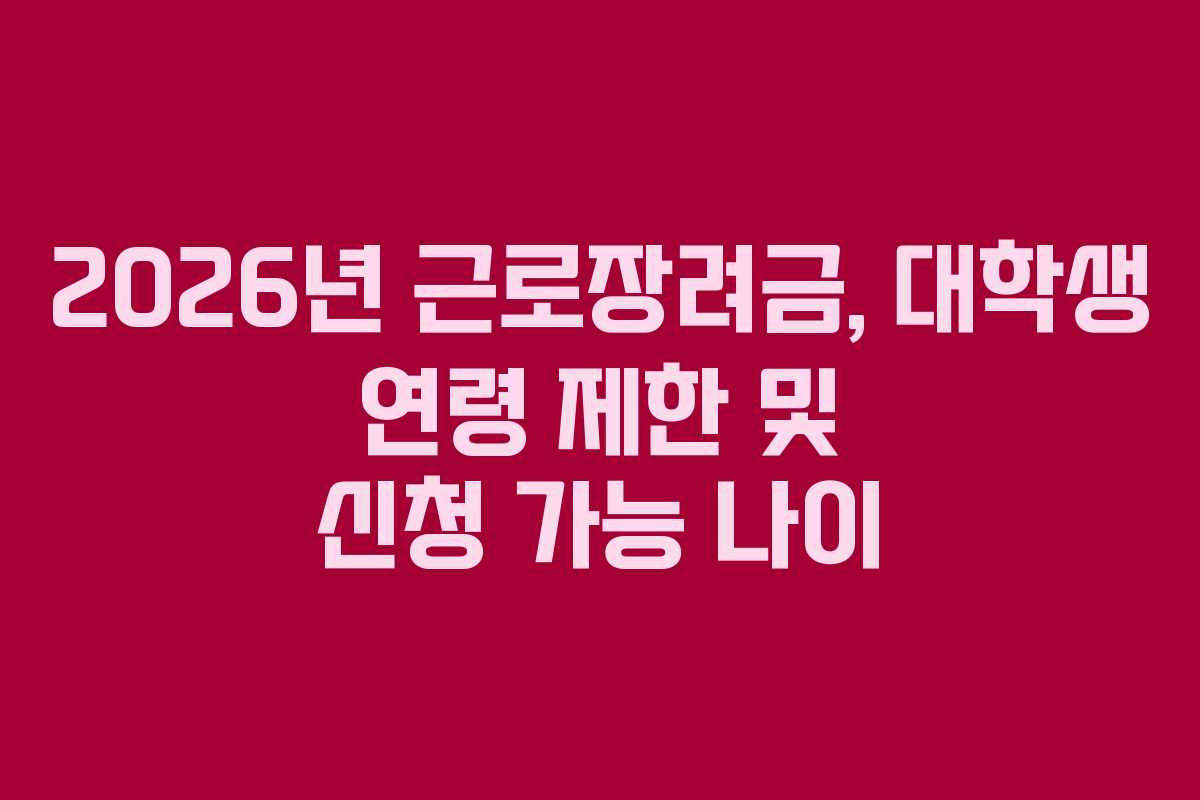 2026년 근로장려금, 대학생 연령 제한 및 신청 가능 나이