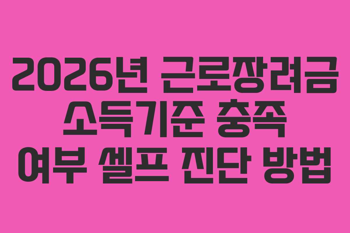 2026년 근로장려금 소득기준 충족 여부 셀프 진단 방법