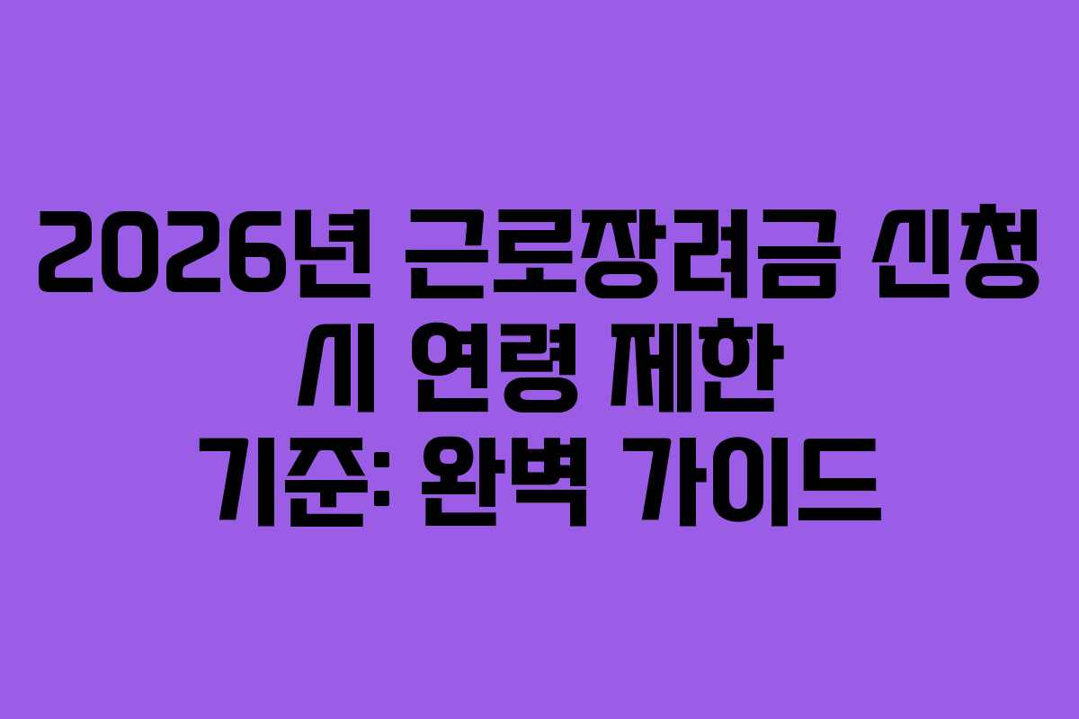 2026년 근로장려금 신청 시 연령 제한 기준: 완벽 가이드