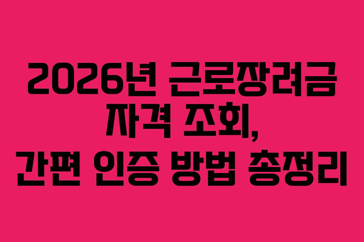 2026년 근로장려금 자격 조회, 간편 인증 방법 총정리