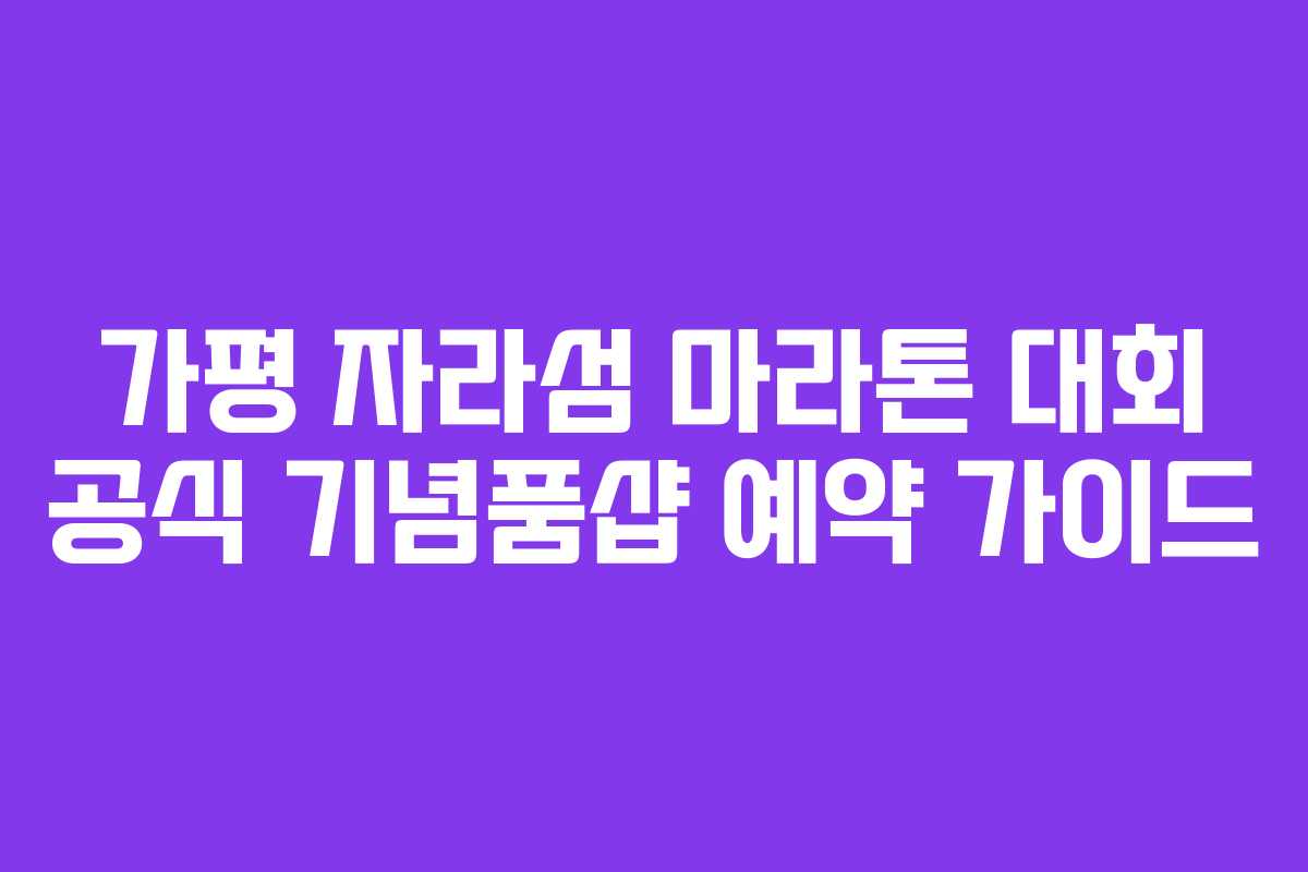 가평 자라섬 마라톤 대회 공식 기념품샵 예약 가이드